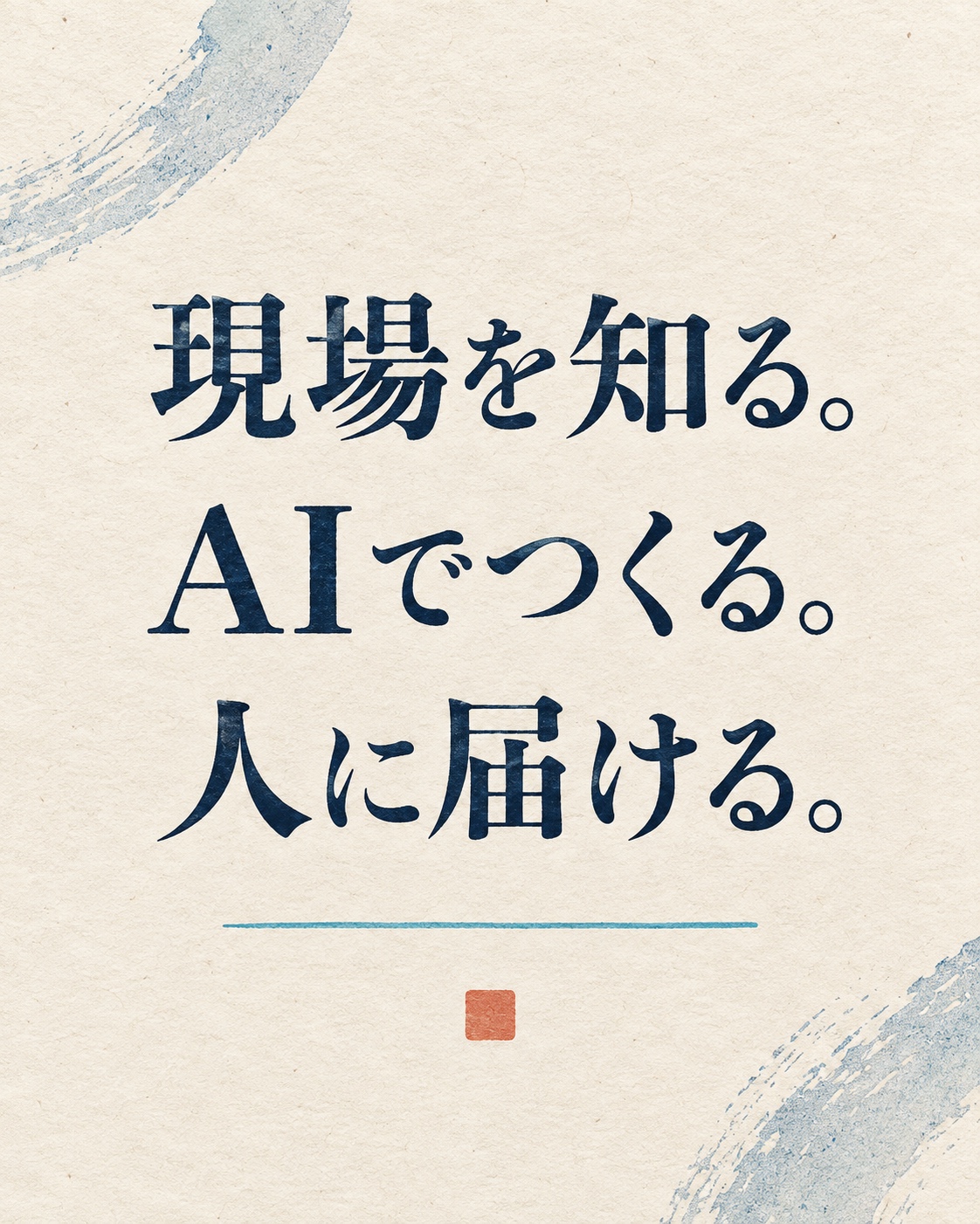 現場を知る。AIでつくる。人に届ける。